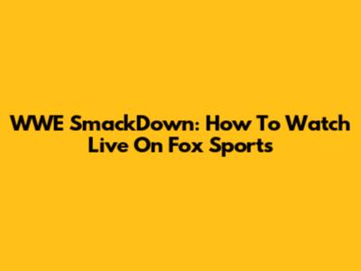 WWE SmackDown: How To Watch Live On Fox Sports