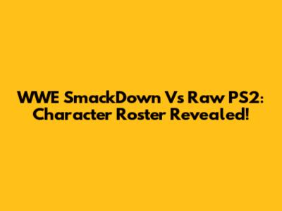 WWE SmackDown Vs Raw PS2: Character Roster Revealed!