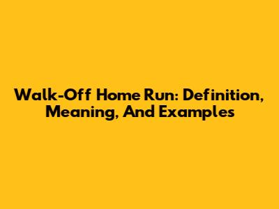 Walk-Off Home Run: Definition, Meaning, And Examples
