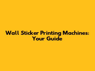 Wall Sticker Printing Machines: Your Guide