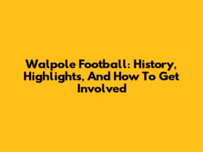 Walpole Football: History, Highlights, And How To Get Involved
