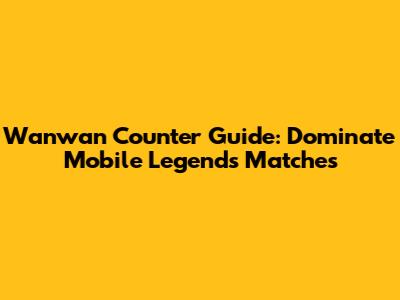 Wanwan Counter Guide: Dominate Mobile Legends Matches
