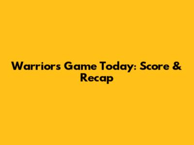 Warriors Game Today: Score & Recap