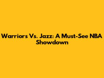 Warriors Vs. Jazz: A Must-See NBA Showdown