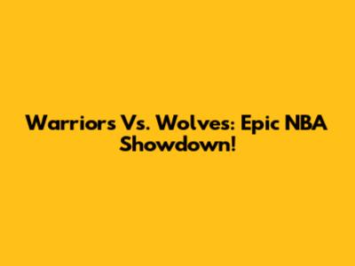 Warriors Vs. Wolves: Epic NBA Showdown!