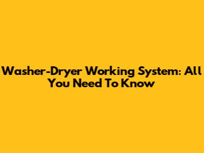 Washer-Dryer Working System: All You Need To Know