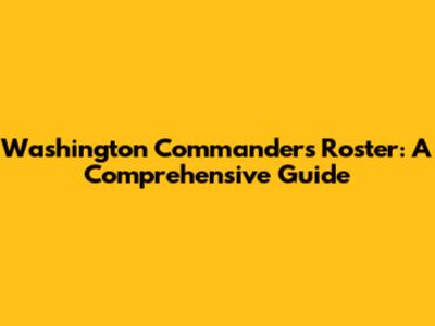 Washington Commanders Roster: A Comprehensive Guide