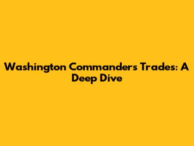 Washington Commanders Trades: A Deep Dive