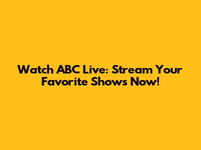 Watch ABC Live: Stream Your Favorite Shows Now!