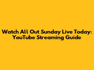 Watch All Out Sunday Live Today: YouTube Streaming Guide