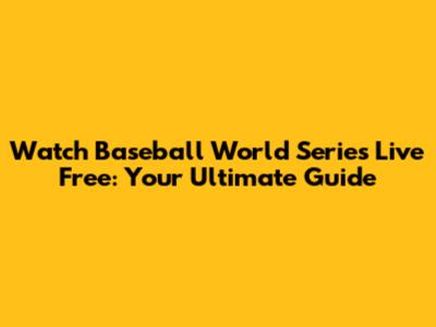 Watch Baseball World Series Live Free: Your Ultimate Guide