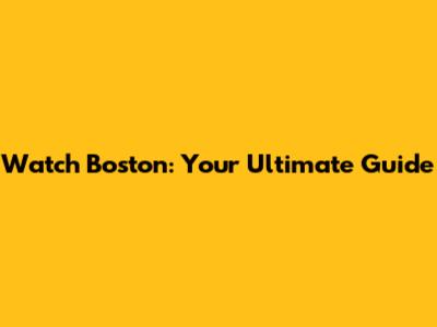 Watch Boston: Your Ultimate Guide