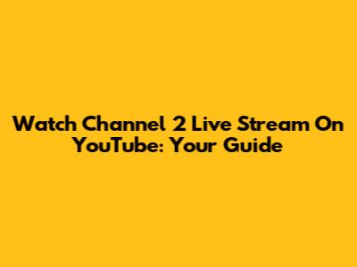Watch Channel 2 Live Stream On YouTube: Your Guide