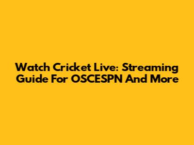 Watch Cricket Live: Streaming Guide For OSCESPN And More