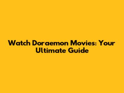 Watch Doraemon Movies: Your Ultimate Guide