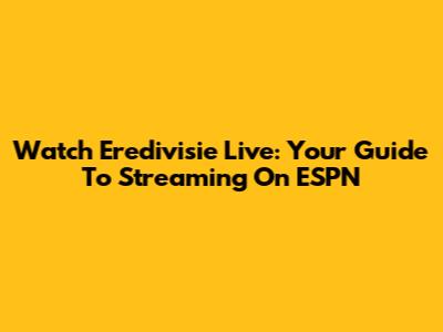 Watch Eredivisie Live: Your Guide To Streaming On ESPN
