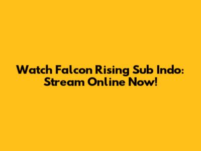 Watch Falcon Rising Sub Indo: Stream Online Now!