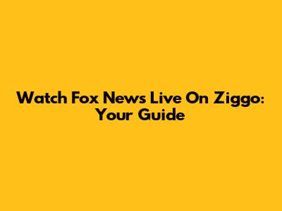 Watch Fox News Live On Ziggo: Your Guide