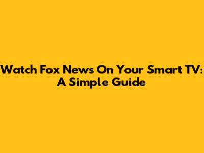 Watch Fox News On Your Smart TV: A Simple Guide