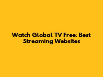 Watch Global TV Free: Best Streaming Websites