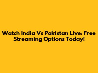 Watch India Vs Pakistan Live: Free Streaming Options Today!