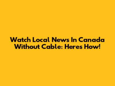 Watch Local News In Canada Without Cable: Here's How!