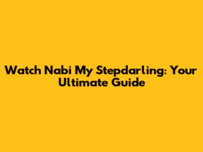 Watch Nabi My Stepdarling: Your Ultimate Guide