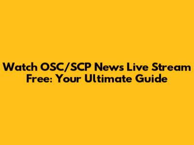 Watch OSC/SCP News Live Stream Free: Your Ultimate Guide