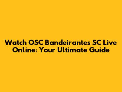 Watch OSC Bandeirantes SC Live Online: Your Ultimate Guide