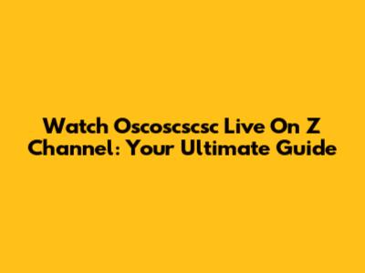 Watch Oscoscscsc Live On Z Channel: Your Ultimate Guide