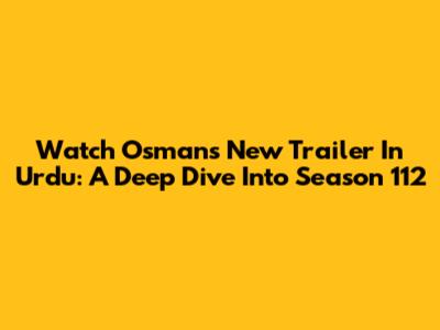 Watch Osman's New Trailer In Urdu: A Deep Dive Into Season 112