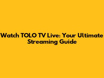 Watch TOLO TV Live: Your Ultimate Streaming Guide