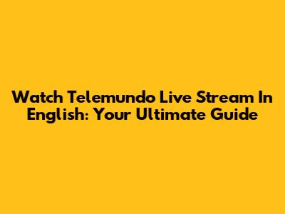 Watch Telemundo Live Stream In English: Your Ultimate Guide