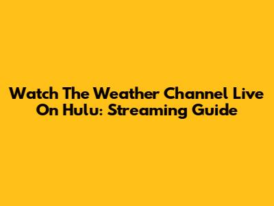 Watch The Weather Channel Live On Hulu: Streaming Guide