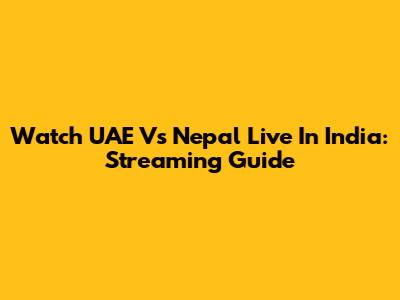 Watch UAE Vs Nepal Live In India: Streaming Guide