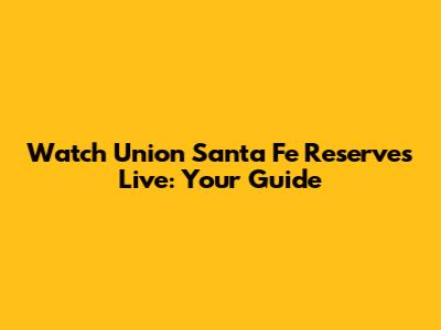 Watch Union Santa Fe Reserves Live: Your Guide