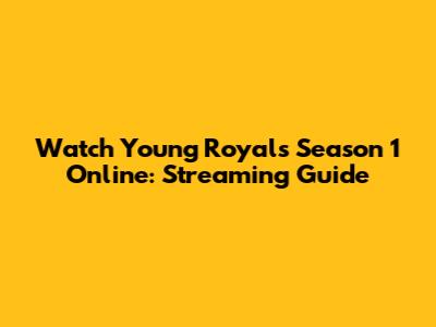 Watch Young Royals Season 1 Online: Streaming Guide