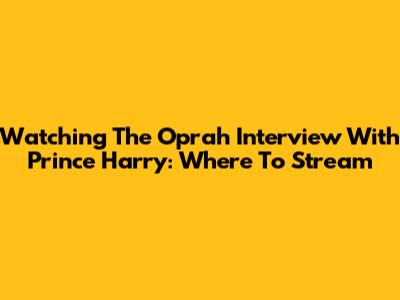 Watching The Oprah Interview With Prince Harry: Where To Stream