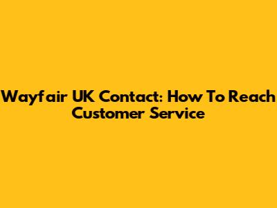 Wayfair UK Contact: How To Reach Customer Service