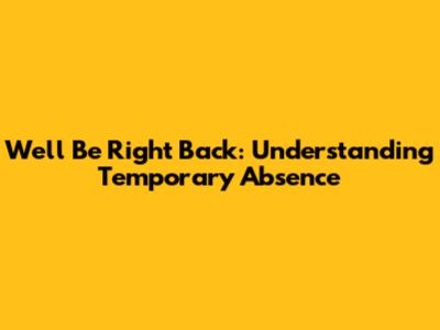 We'll Be Right Back: Understanding Temporary Absence