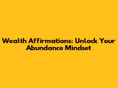 Wealth Affirmations: Unlock Your Abundance Mindset