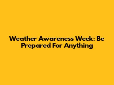 Weather Awareness Week: Be Prepared For Anything