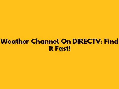Weather Channel On DIRECTV: Find It Fast!