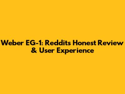 Weber EG-1: Reddit's Honest Review & User Experience