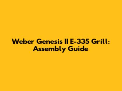 Weber Genesis II E-335 Grill: Assembly Guide