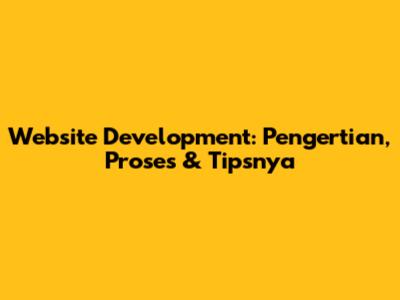 Website Development: Pengertian, Proses & Tipsnya