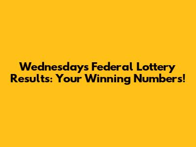 Wednesday's Federal Lottery Results: Your Winning Numbers!
