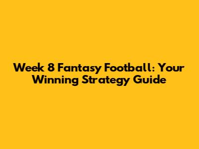 Week 8 Fantasy Football: Your Winning Strategy Guide