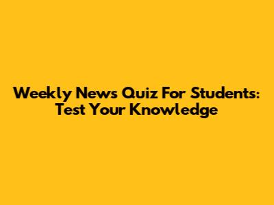 Weekly News Quiz For Students: Test Your Knowledge