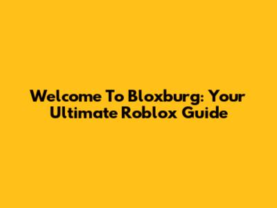 Welcome To Bloxburg: Your Ultimate Roblox Guide